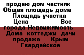 продаю дом частник › Общая площадь дома ­ 93 › Площадь участка ­ 60 › Цена ­ 1 200 000 - Все города Недвижимость » Дома, коттеджи, дачи продажа   . Крым,Гвардейское